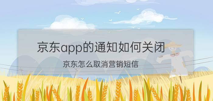 京东app的通知如何关闭 京东怎么取消营销短信？